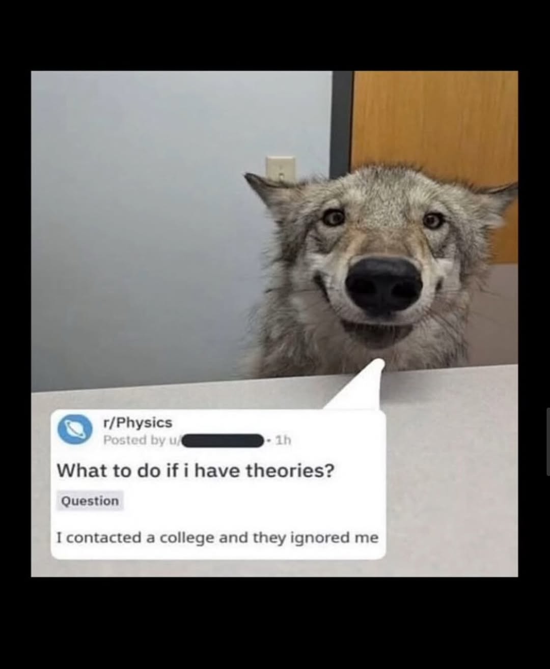 t/Physics Posted What to if i have theories? Question I contacted a college and they ignored me