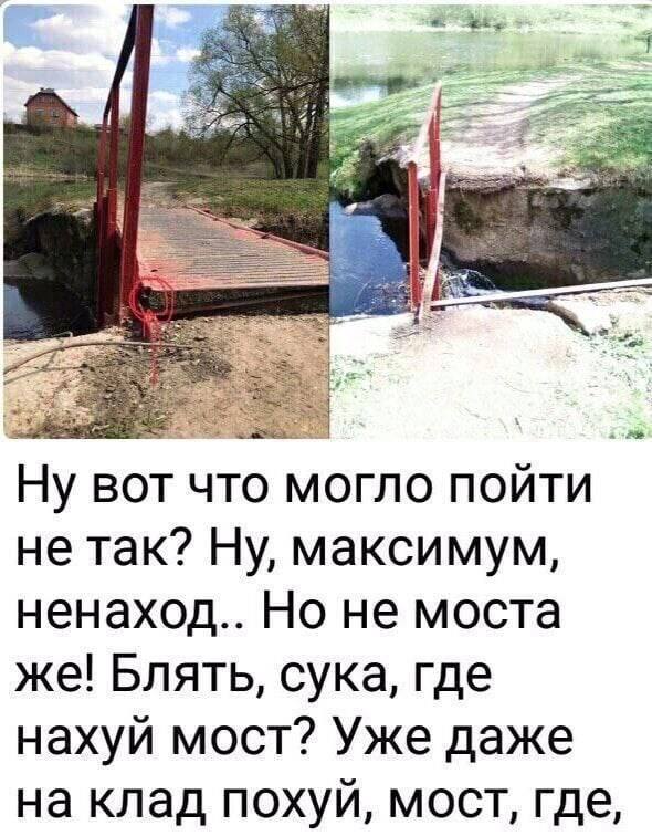 Ну вот что могло пойти не так? Ну, максимум, ненаход.. Но не моста же! Блять, сука, где нахуй мост? Уже даже на клад похуй, мост, где,