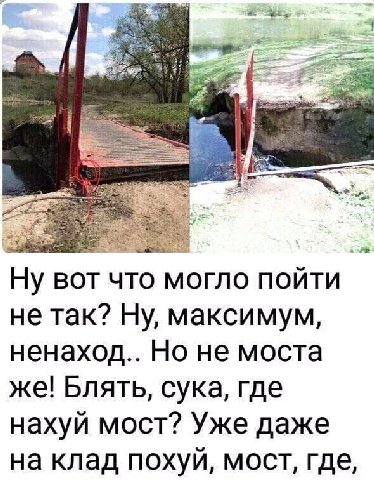 Ну вот что могло пойти не так? Ну, максимум, ненаход.. Но не моста же! Блять, сука, где нахуй мост? Уже даже на клад похуй, мост, где,