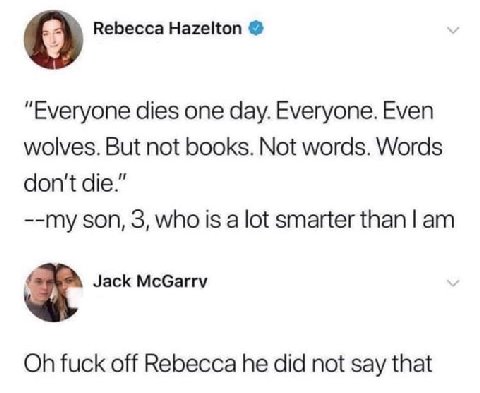 Rebecca Hazelton “Everyone dies one day. Everyone. Even wolves. But not books. Not words. Words don't die.” --my son, 3, who is a lot smarter than Jack Мебату fuck off Rebecca he did not say that