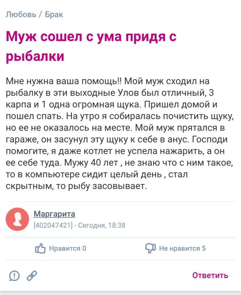 Любовь Брак Муж сошел с ума придя с рыбалки Мне нужна ваша помощь!! Мой муж сходил на рыбалку в эти выходные Улов был отличный, 3 карпа и 1 одна огромная щука. Пришел домой и пошел спать. На утро я со