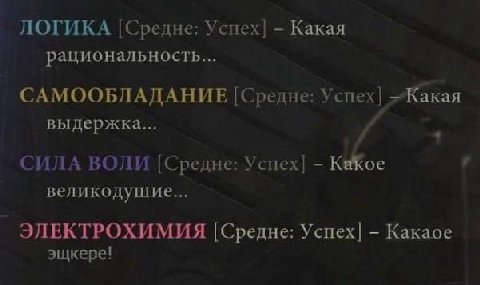 ЛОГИКА [Средне: Успех] Какая рациональность... САМООБЛАДАНИЕ [Средне: Успех] =Жакая выдержка... и СИЛА ВОЛИ [Средне: Успех] KeKoe великодушие... ЭЛЕКТРОХИМИЯ [Средне: Успех] Какаое