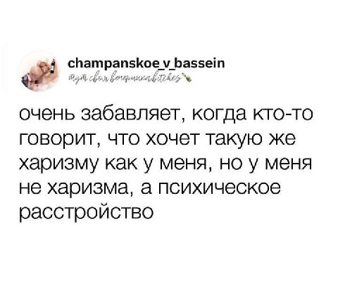 очень забавляет, когда кто-то говорит, что хочет такую же харизму как у меня, но у меня не харизма, а психическое расстройство