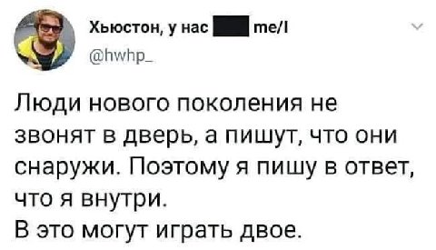 Хьюстон, у нас тел @hwhp_ Люди нового поколения не звонят в дверь, а пишут, что они снаружи. Поэтому я пишу в ответ, что я внутри. В это могут играть двое.