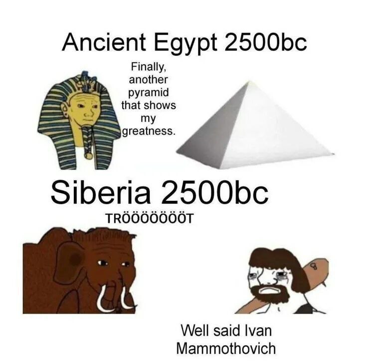 Ancient Egypt Finally, another that shows pyramid greatness. Siberia ‘alge Well said Ivan Mammothovich