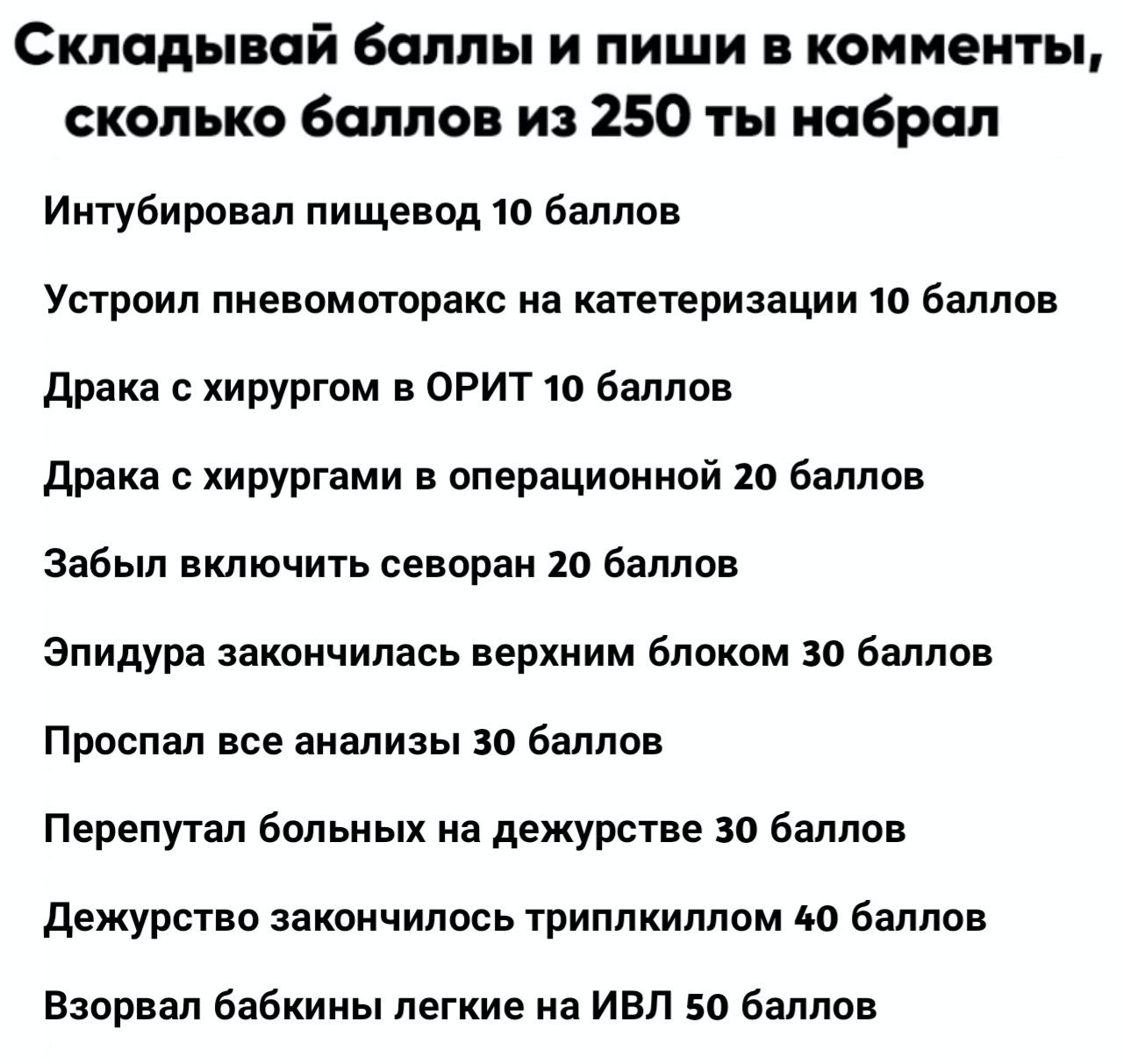 Складывай баллы и пиши в комменты, сколько баллов из 250 ты набрал Интубировал пищевод 10 баллов Устроил пневомоторакс на катетеризации 10 баллов Драка с хирургом в ОРИТ 10 баллов Драка с хирургами в 