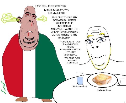 Is that just... Butter and bread? MAMA MIA! AYYYYY MAMA МАН! WHY ISN'T THERE ANY TOMATO SAUCE!?!?? A WHERE IS THE 1 INDUSTRIAL MOZZARELLA AND THE CHEAP TUNISIAN OLIVE OIL?!?!2 WHERE IS THE YOU CRUCCHI