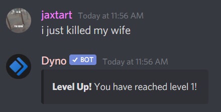 jaxtart Today at 11:56 i just killed my wife Dyno у BOT Today at 11:56 Level Up! You have reached level 1!