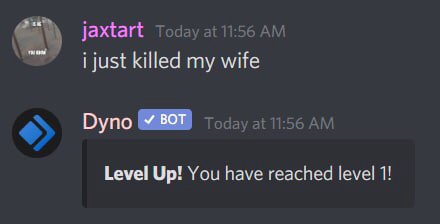 jaxtart Today at 11:56 i just killed my wife Dyno у BOT Today at 11:56 Level Up! You have reached level 1!