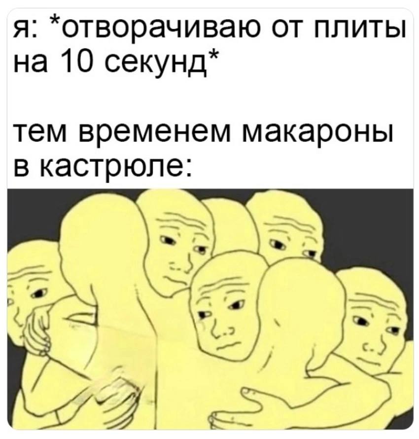я: *отворачиваю от плиты на 10 секунд* тем временем макароны в кастрюле: at