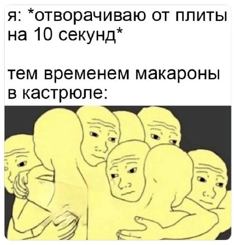 я: *отворачиваю от плиты на 10 секунд* тем временем макароны в кастрюле: at