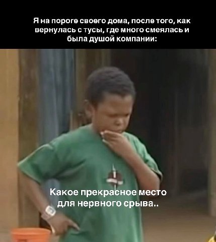 Я на пороге своего дома, после того, как вернулась с тусы, где много смеялась и была душой компании: Какое прекрасное место для нервного срыва.. A