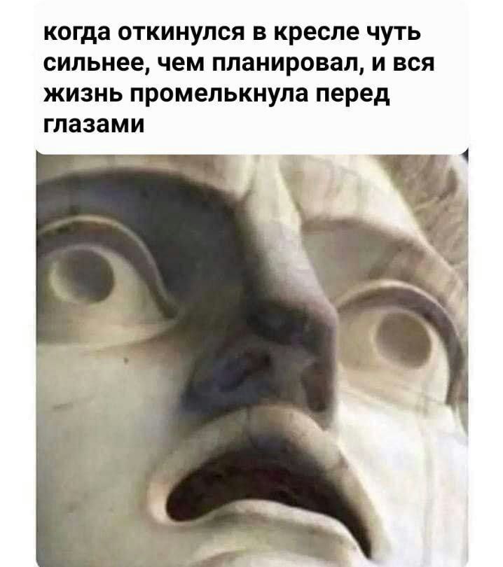 когда откинулся в кресле чуть сильнее, чем планировал, и вся жизнь промелькнула перед глазами