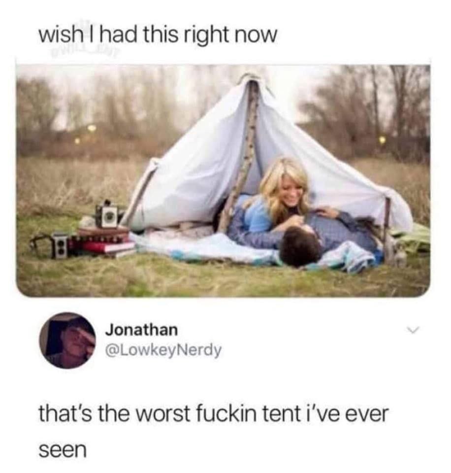 wish had this right now 4 9 0. Jonathan @LowkeyNerdy that's the worst fuckin tent i've ever seen