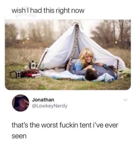 wish had this right now 4 9 0. Jonathan @LowkeyNerdy that's the worst fuckin tent i've ever seen