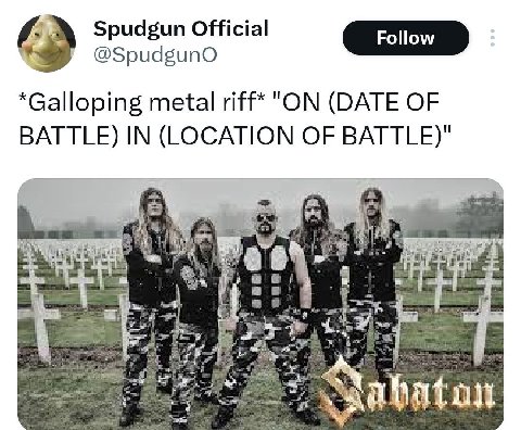 Spudgun Official @SpudgunO *Galloping metal riff* "ON (DATE OF BATTLE) IN (LOCATION OF BATTLE)" С 9 hate: