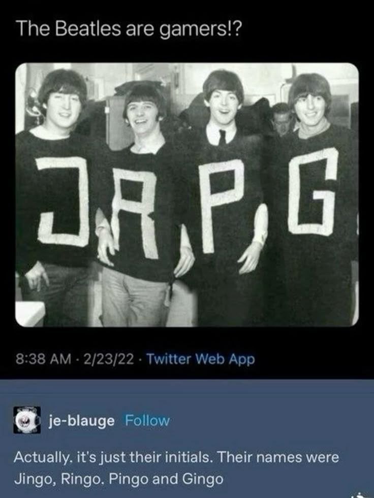 The Beatles are gamers!? je-blauge Follow Actually. it's just their initials. Their names were Jingo, Ringo. Pingo and Gingo