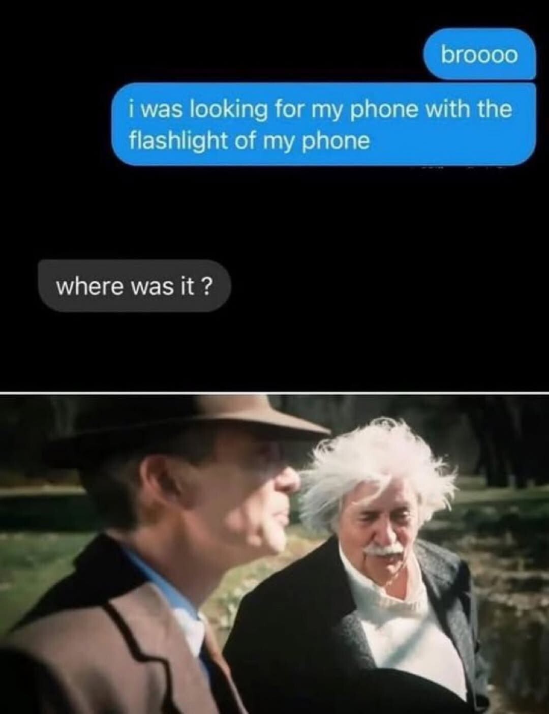 broooo i was looking for my phone with the flashlight of my phone where was it