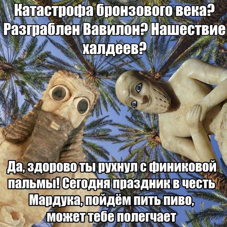 Катастрофа бронзового века? Разграблен Вавилона Нашествие Да, здорово ты! рухнул с пальмы! сегодня праздник в честь Мардука, пойдём пить пиво, полегчает