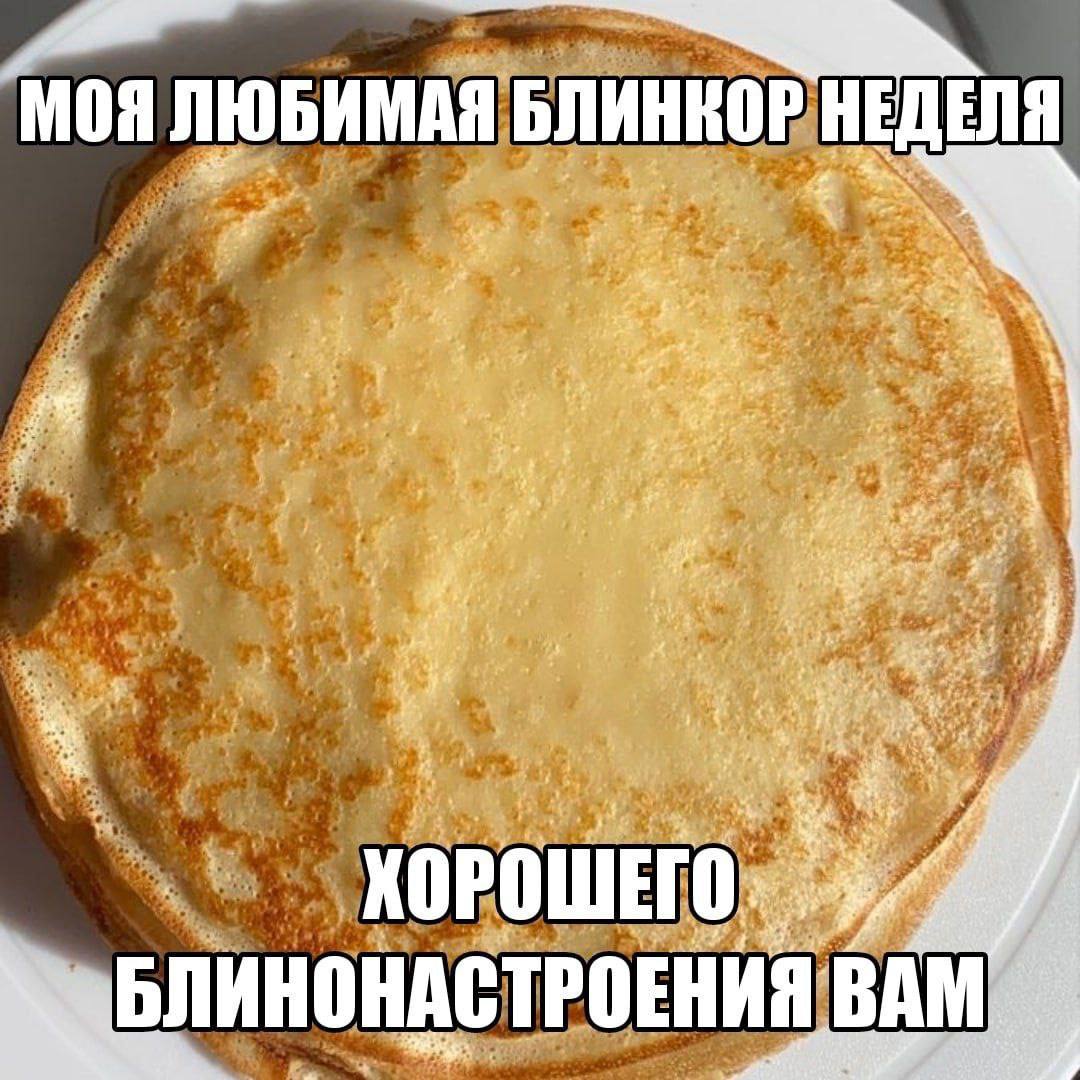 a ЛЮБИМАЯ БЛИНКОР НЕДЕЛЯ fet be pee 34. к ХОРОШЕГО БЛИНОНАСТРОЕНИЯ ВАМ