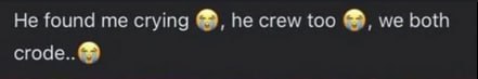 Не found me crying he crew too both crode..@