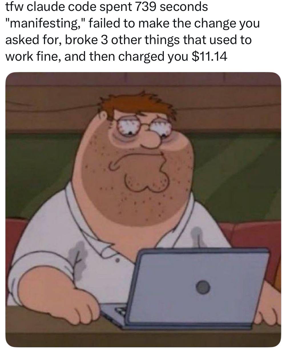 tfw claude code spent 739 seconds "manifesting," failed to make the change you asked for, broke 3 other things that used to work fine, and then charged you $11.14