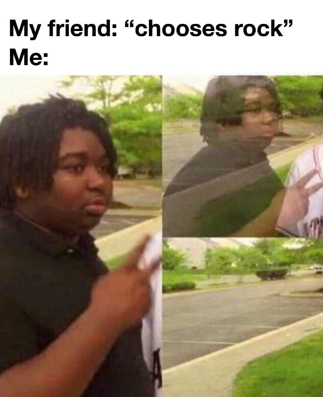 My friend: “chooses rock” Me
