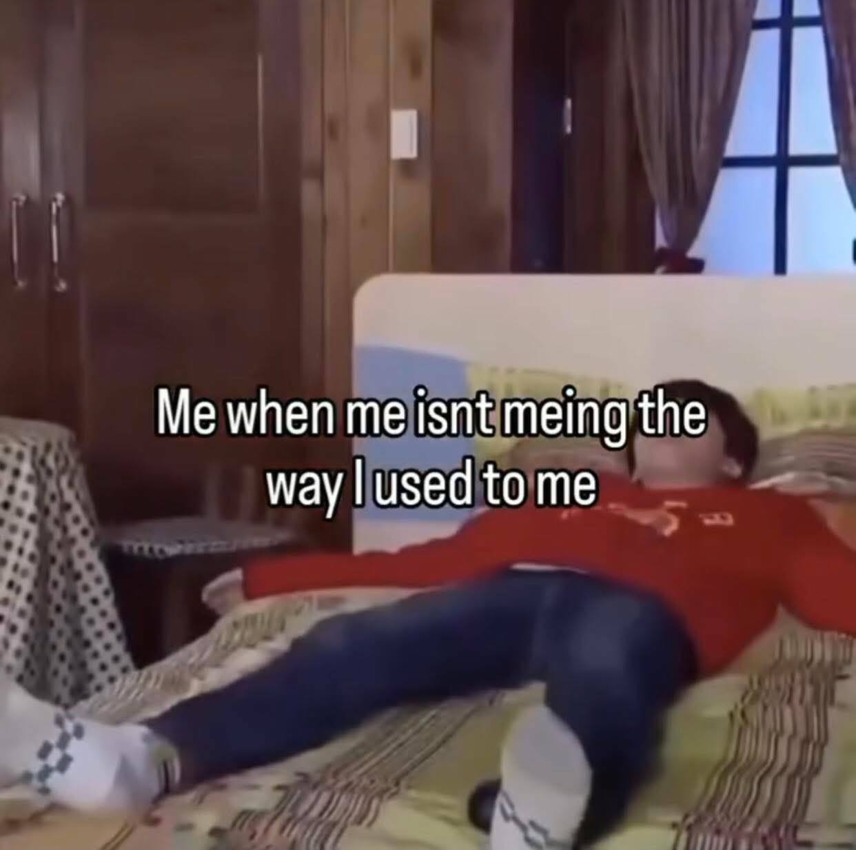 Me when me isnt meing the way used to me