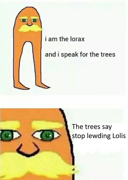 i the lorax and i speak for the trees The trees say stop lewding Lolis