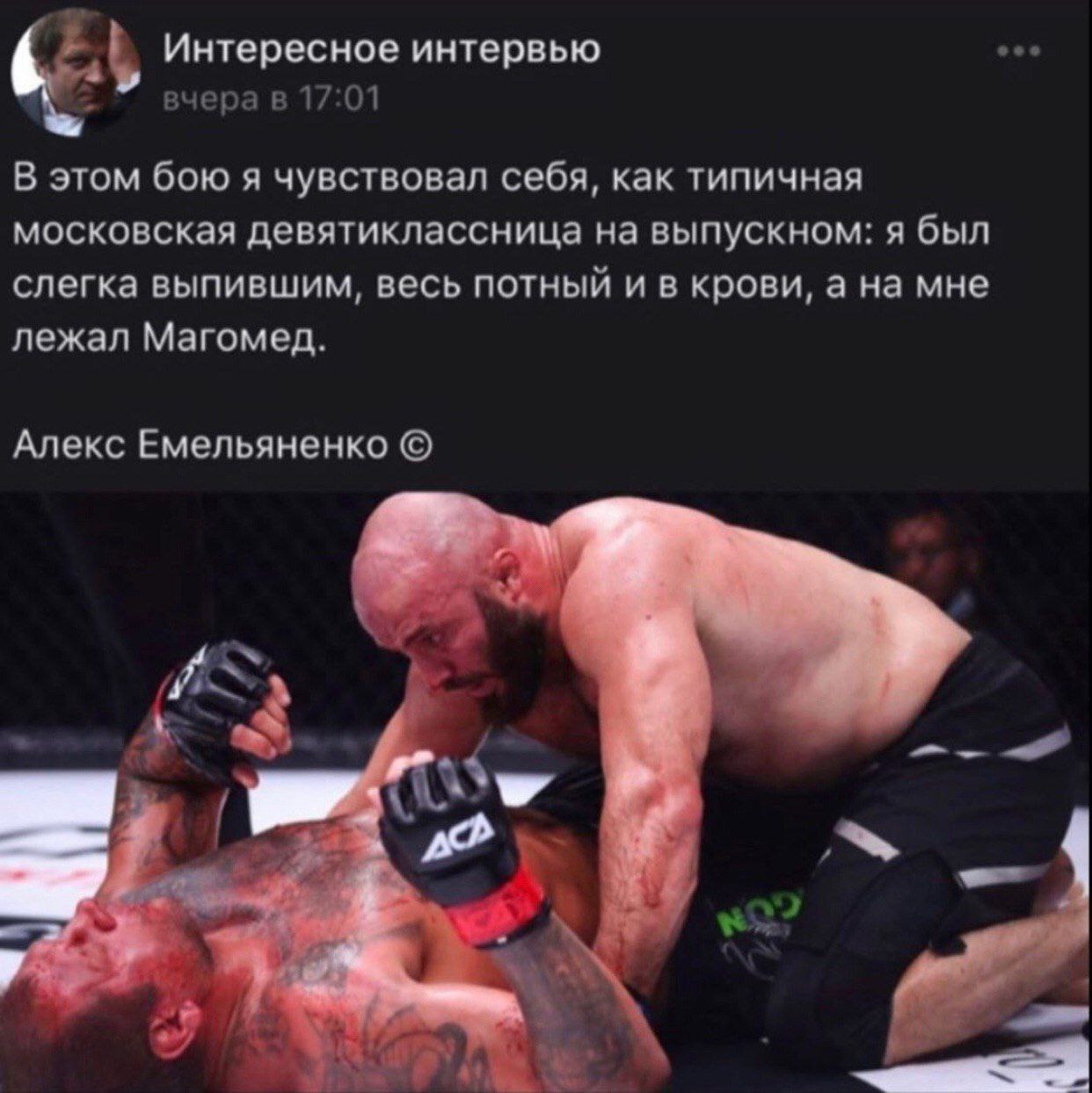 Интересное интервью вчера в 17:01 В этом бою я чувствовал себя, как типичная московская девятиклассница на выпускном: я был слегка выпившим, весь потный и в крови, а на мне лежал Магомед. Алекс Емелья