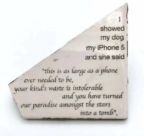 showed my dog my iPhone 5 she said “this is as large as а phone ever needed to your kind's waste is intolerable and you have turned amongst the stars our paradise into a tomb”,