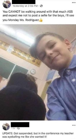 see Yesterday at 2:55 You CANNOT be walking around with that much ASS and expect me not to post a sefie for the boys, I'll see you Monday и UPDATE: Got suspended, but in the conference my teacher was 