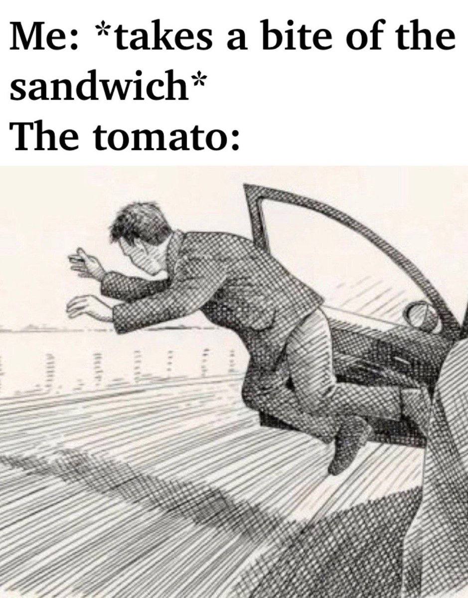 *tak i Me: “takes a bite of the ete sandwich* The tomato: а 22 72 2