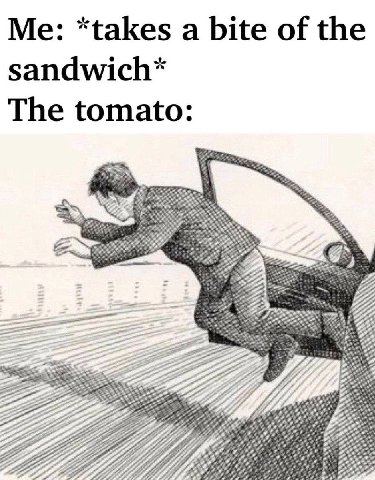 *tak i Me: “takes a bite of the ete sandwich* The tomato: а 22 72 2