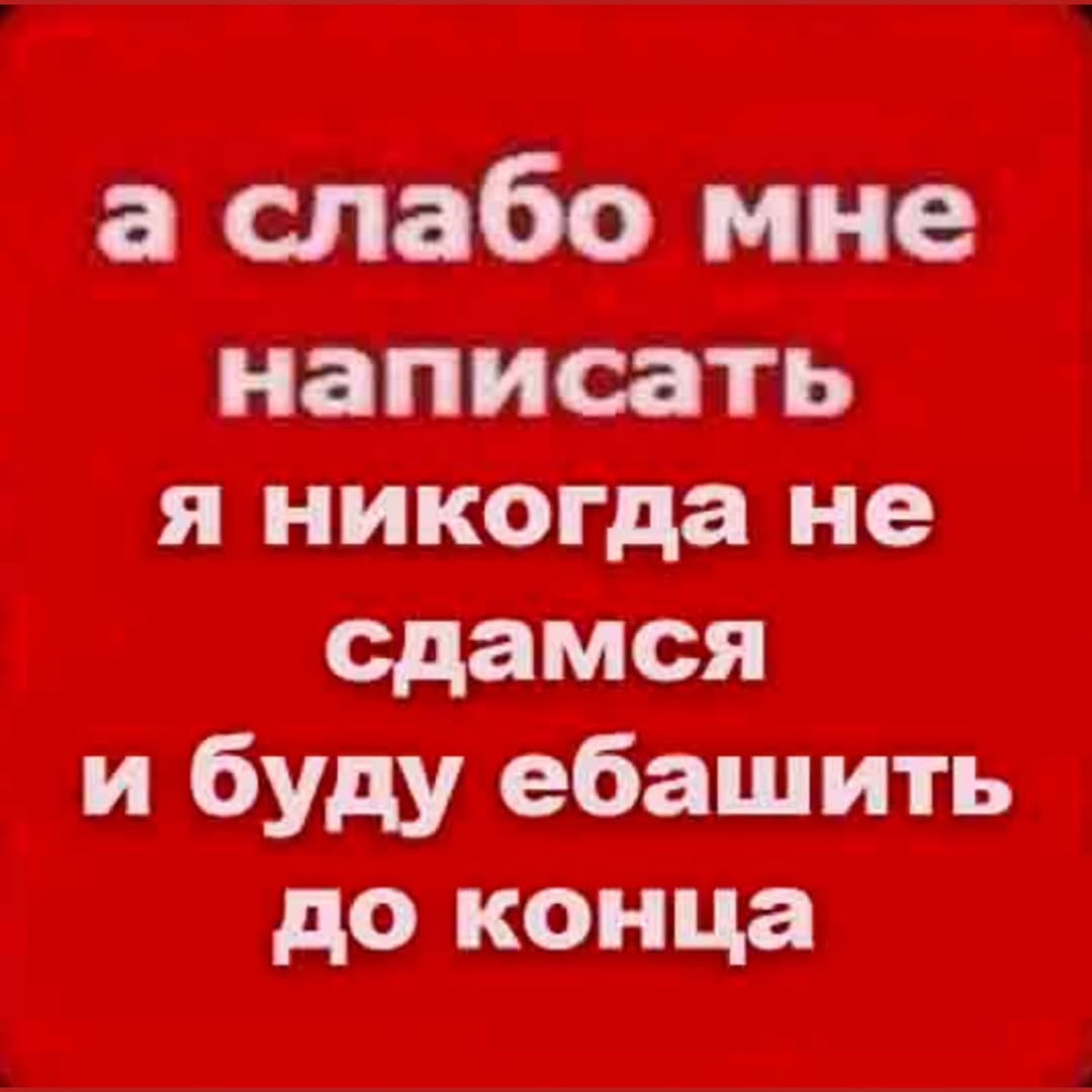 а слабо мне написать я никогда не сдамся и буду ебашить до конца