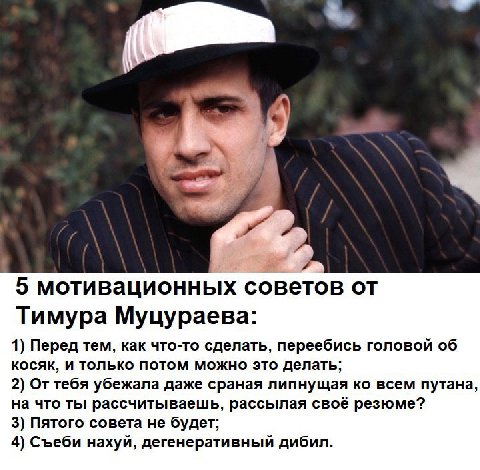 5 мотивационных советов Тимура Муцураева: 1) Перед тем, как что-то сделать, переебись головой об косяк, и только потом можно это делать; 2) От тебя убежала даже сраная липнущая всем путана, на что ты 