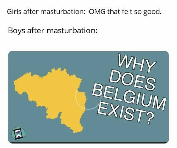 Girls after masturbation: OMG that felt so good. Boys after masturbation: WHY 5