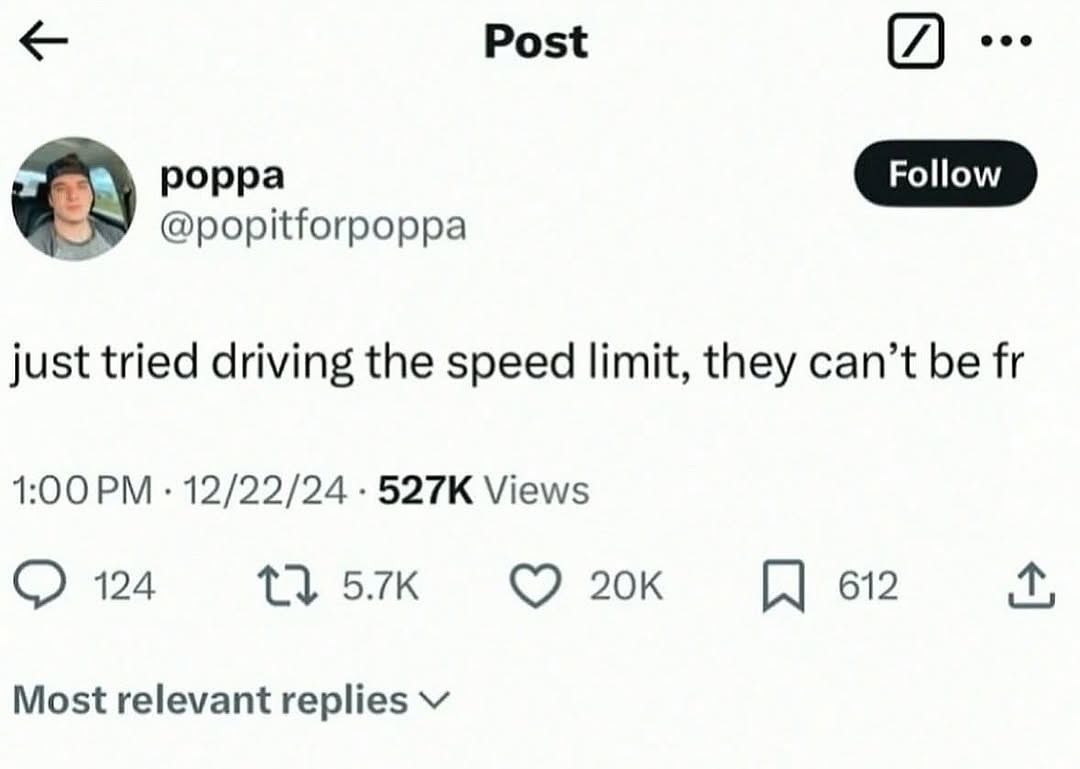 Post @popitforpoppa just tried driving the speed limit, they can’t be 1:00 12/22/24 Views 124 612 Most relevant replies