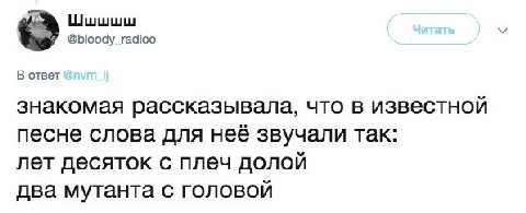 Шшшшш @bloody_radioo В ответ знакомая рассказывала, что в известной песне слова для неё звучали так: лет десяток с плеч долой два мутанта с головой