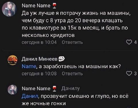 Мате Name Да лучше я потрачу жизнь на машины, чем буду с 8 утра до 20 вечера клацать по клавиотуре за 15к в месяц, и брать по несколько кридитов сегодня в 10:04 Ответить Данил Минеев Мате, а заработае