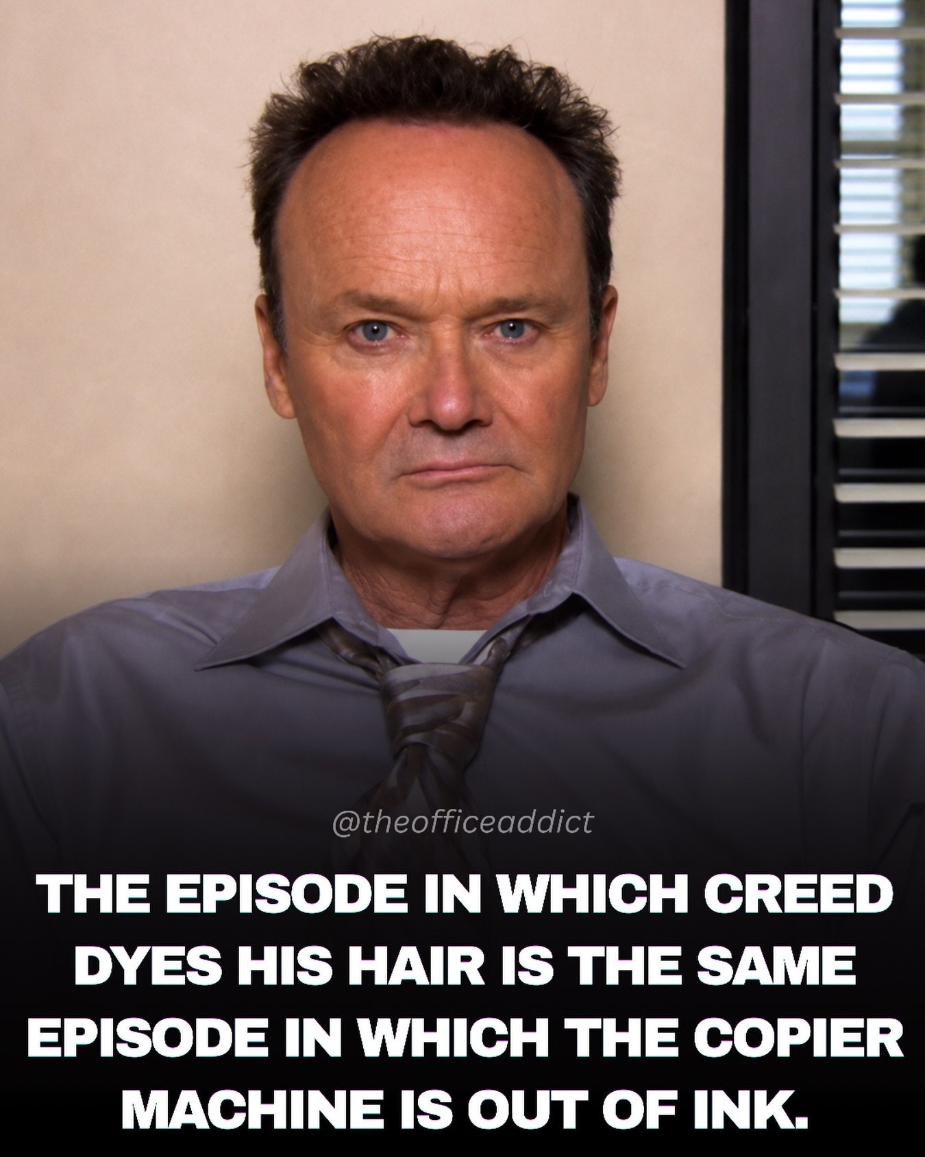 @theofficeaddict THE EPISODE IN WHICH CREED DYES HIS HAIR IS THE SAME EPISODE IN WHICH THE COPIER MACHINE IS OUT OF INK.