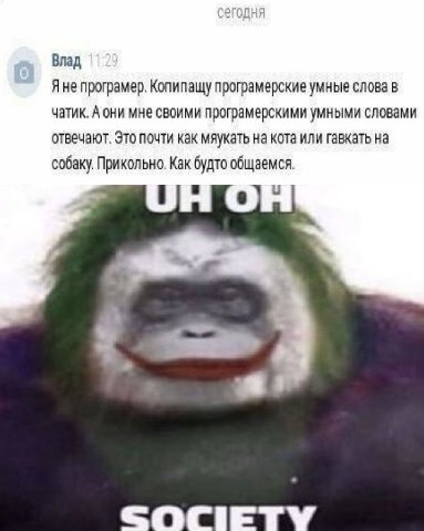 Влад He програмер. Копипащу програмерские умные слова в чатик. А они мне своими програмерскими умными словами отвечают. Это почти как мяукать на кота или гавкать на собаку. Прикольно. Как будто общаем