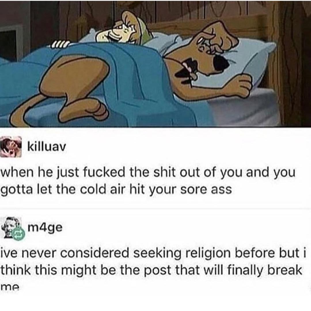 killuav when he just fucked the shit out of you and you gotta let the cold air hit your sore ass m4ge ive never considered seeking religion before but i think this might be the post that will finally 