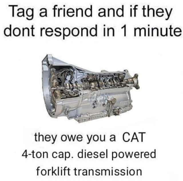 Tag a friend and if they dont respond in 1 minute they owe you a CAT 4-ton cap. diesel powered forklift transmission