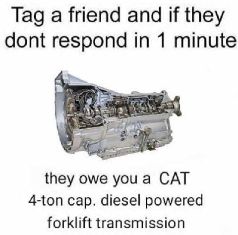 Tag a friend and if they dont respond in 1 minute they owe you a CAT 4-ton cap. diesel powered forklift transmission