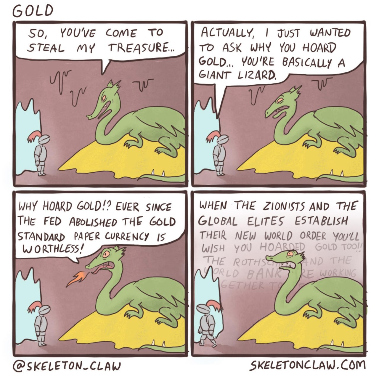 GOLD SO, YOUVE Come TO JusT WANTED STEAL MY TREASURE. TO ASK WHY YoU HOARD YOU'RE A GIANT LIZARD, a, WHY HOARD GOLD!? EVER WHEN THE ZIONISTS AND THE THE FED THE GLOBAL ELITES ESTABLISH STANDARD PAPER 
