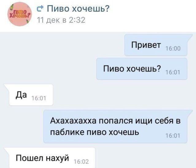 4 Пиво хочешь? 11 декв 2:32 Привет Пиво хочешь? Да Ахахахахха попался ищи себя в паблике пиво хочешь 16:01 Пошел нахуй