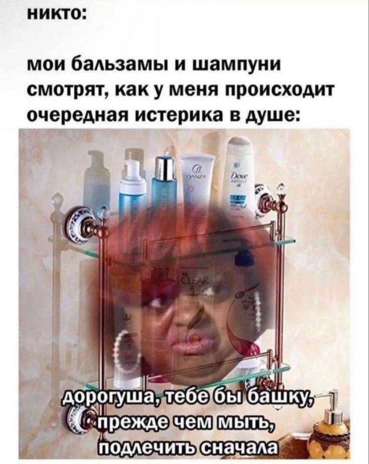 никто: мои бальзамы и шампуни смотрят, как у меня происходит очередная истерика в душе: орогуша, мыть,