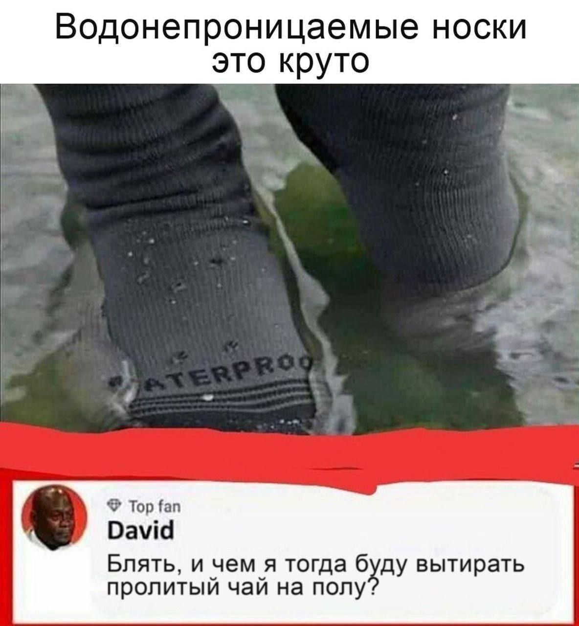 Водонепроницаемые носки это круто 398 Top fan David Блять, и чем я тогда буду вытирать пролитый чай полу*