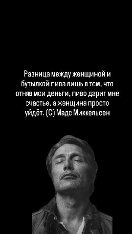 Разница между женщиной и бутылкой пива лишь в том, что отняв мои деньги, пиво дарит мне счастье, аженщина просто уйдёт. (С) Мадс Миккельсен